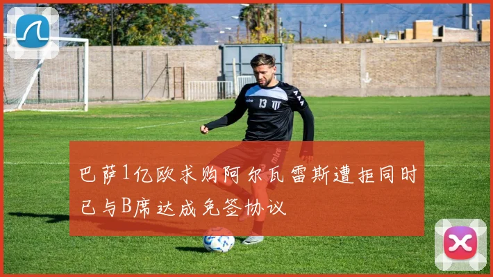 巴萨1亿欧求购阿尔瓦雷斯遭拒同时已与B席达成免签协议