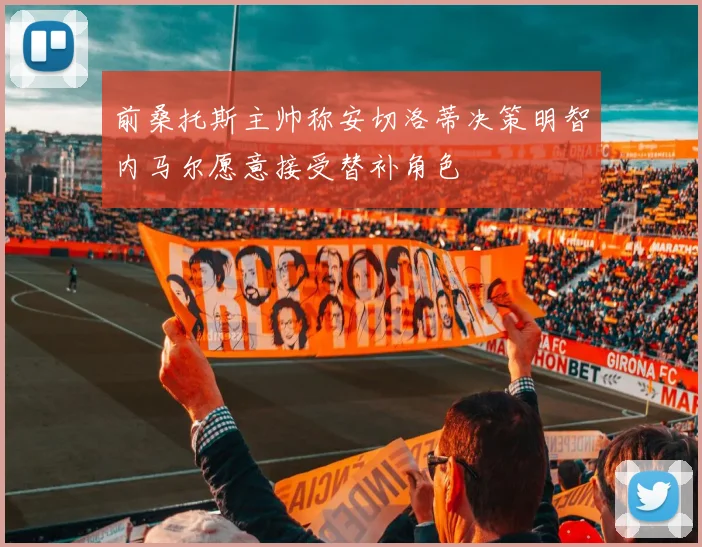前桑托斯主帅称安切洛蒂决策明智内马尔愿意接受替补角色